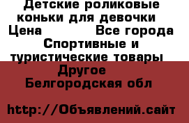 Детские роликовые коньки для девочки › Цена ­ 1 300 - Все города Спортивные и туристические товары » Другое   . Белгородская обл.